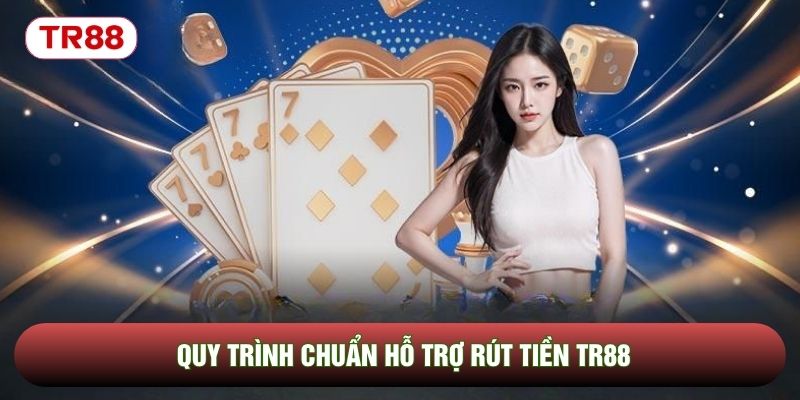 Quy trình chuẩn hỗ trợ rút tiền TR88 Quy trình chuẩn hỗ trợ rút tiền TR88